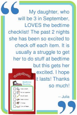 My daughter, who will be 3 in September, LOVES the bedtime checklist!! The past 2 nights she has been so excited to check off each item. It is usually a struggle to get her to do stuff at bedtime but this gets her excited. I hope it lasts! Thanks so much! --Julia