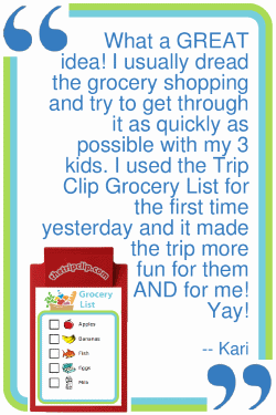 What a GREAT idea! I usually dread the grocery shopping and try to get through it as quickly as possible with my 3 kids. I used The Trip Clip Grocery List for the first time yesterday and it made the trip more fun for them AND for m! Yay! --Kari
