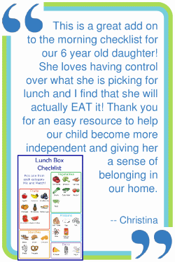 This is a great add on to the morning checklist for our 6 year old daughter! She loves having control over what she is packing for lunch and I find that she will actually EAT it!  Thank you for an easy resource to help our child become more independent and giving her a sense of belonging in our home. --Christina